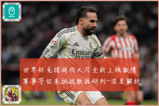 世界杯竞猜游戏大厅全新上线激情赛事等你来挑战数据研判-深度解析