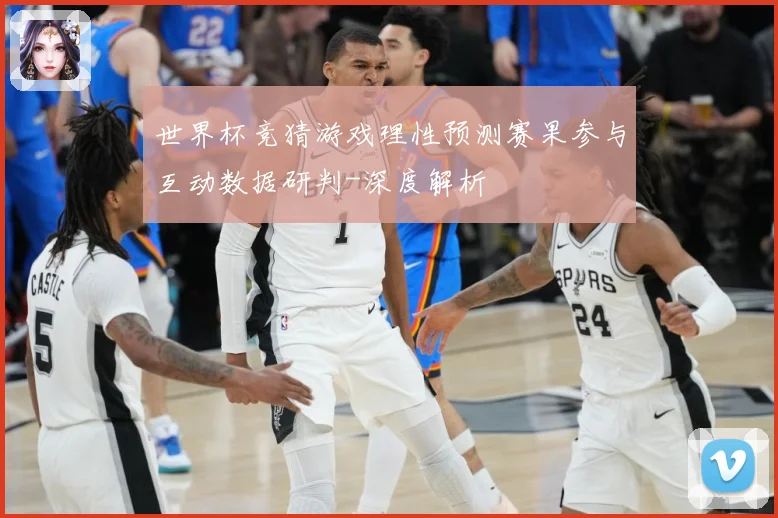 世界杯竞猜游戏理性预测赛果参与互动数据研判-深度解析