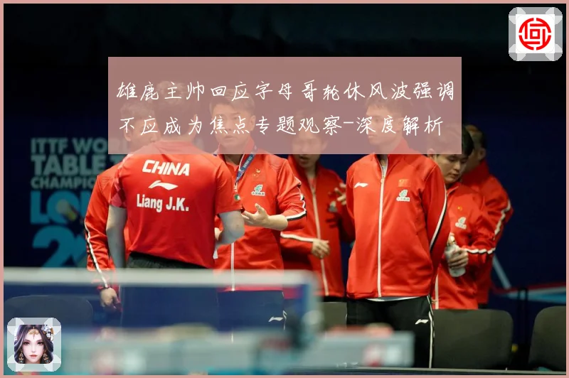 雄鹿主帅回应字母哥轮休风波强调不应成为焦点专题观察-深度解析