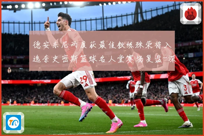 德安东尼两度获最佳教练殊荣将入选奈史密斯篮球名人堂赛场复盘-深度解析
