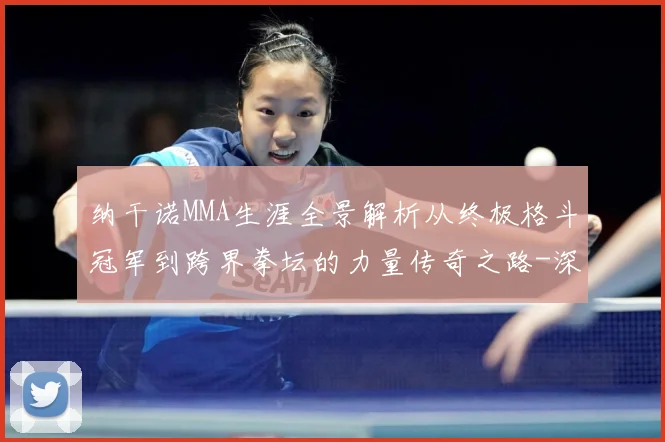 纳干诺MMA生涯全景解析从终极格斗冠军到跨界拳坛的力量传奇之路-深度解析