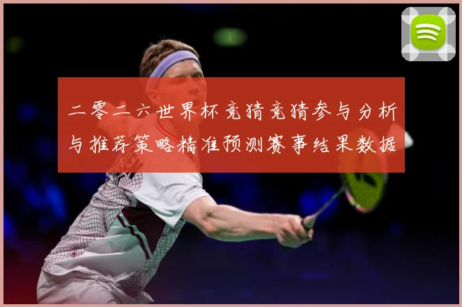 二零二六世界杯竞猜竞猜参与分析与推荐策略精准预测赛事结果数据研判-深度解析