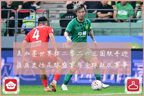 美加墨世界杯二零二六三国联手迎接历史性足球盛宴与全球狂欢赛事前瞻-深度解析