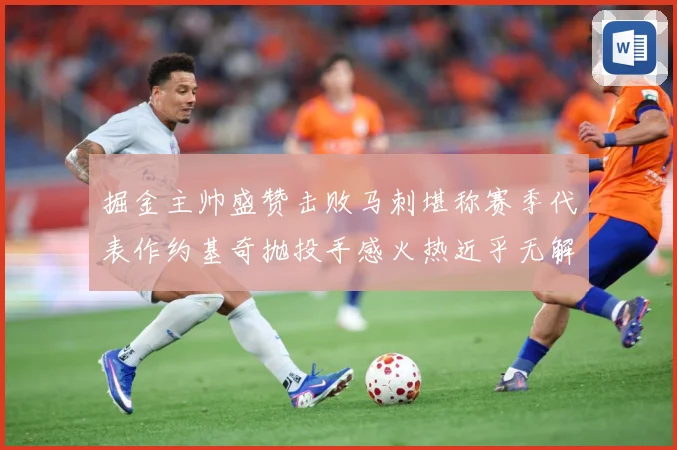掘金主帅盛赞击败马刺堪称赛季代表作约基奇抛投手感火热近乎无解赛场复盘-深度解析