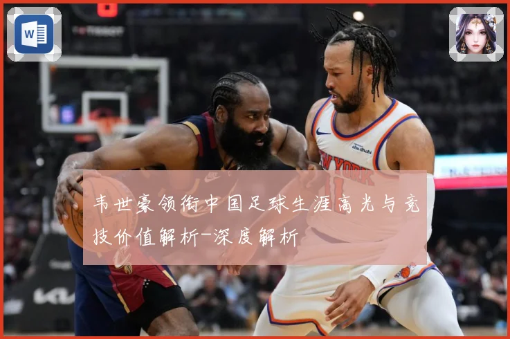 韦世豪领衔中国足球生涯高光与竞技价值解析-深度解析