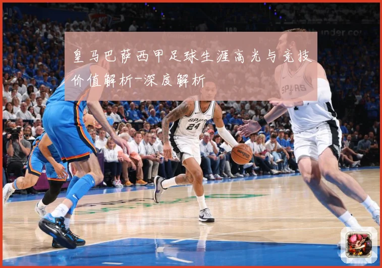 皇马巴萨西甲足球生涯高光与竞技价值解析-深度解析