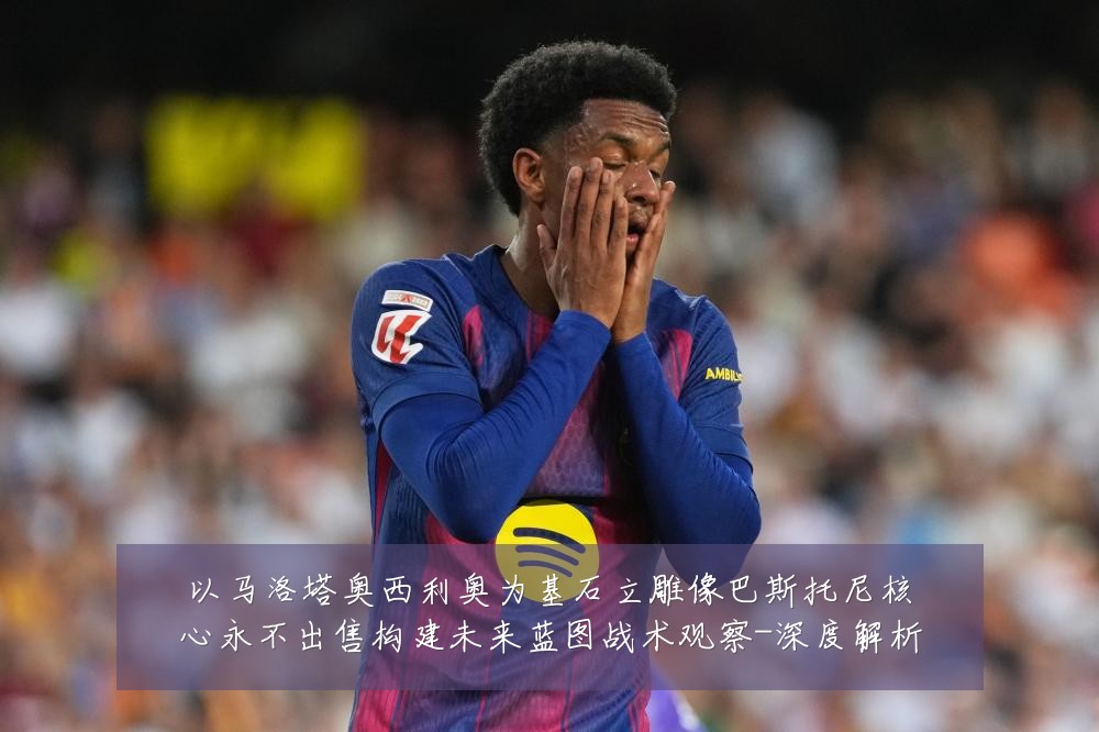以马洛塔奥西利奥为基石立雕像巴斯托尼核心永不出售构建未来蓝图战术观察-深度解析