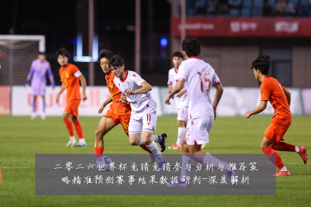 二零二六世界杯竞猜竞猜参与分析与推荐策略精准预测赛事结果数据研判-深度解析