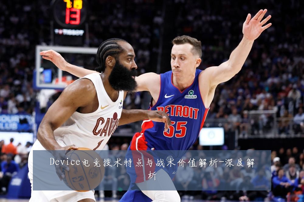 Device电竞技术特点与战术价值解析-深度解析