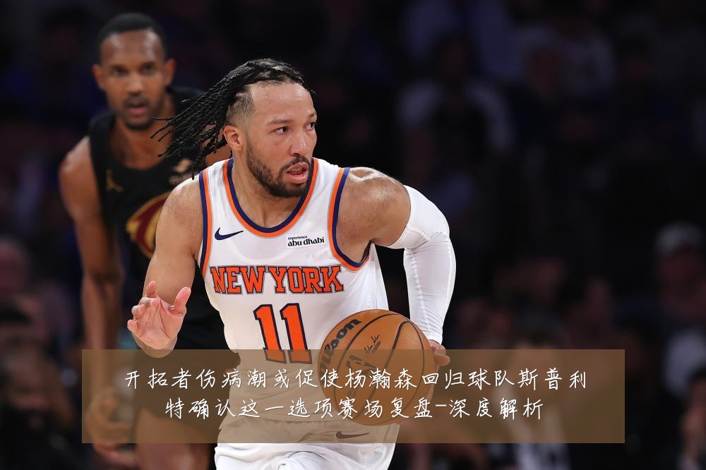 开拓者伤病潮或促使杨瀚森回归球队斯普利特确认这一选项赛场复盘-深度解析