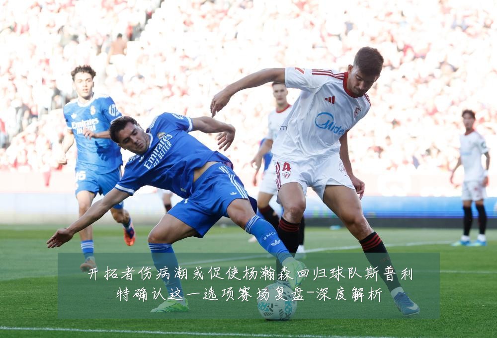 开拓者伤病潮或促使杨瀚森回归球队斯普利特确认这一选项赛场复盘-深度解析