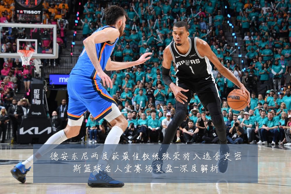 德安东尼两度获最佳教练殊荣将入选奈史密斯篮球名人堂赛场复盘-深度解析