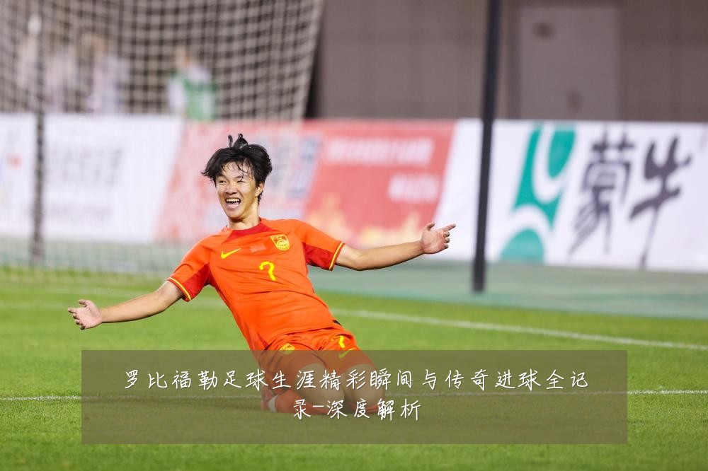 罗比福勒足球生涯精彩瞬间与传奇进球全记录-深度解析