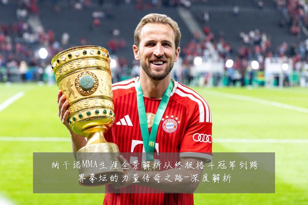 纳干诺MMA生涯全景解析从终极格斗冠军到跨界拳坛的力量传奇之路-深度解析