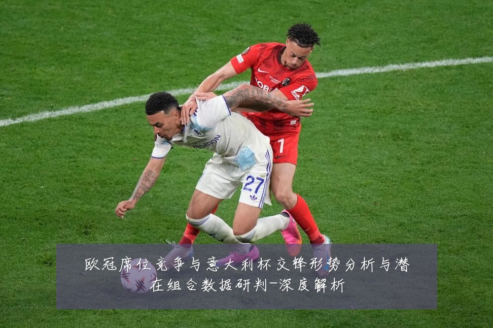 欧冠席位竞争与意大利杯交锋形势分析与潜在组合数据研判-深度解析