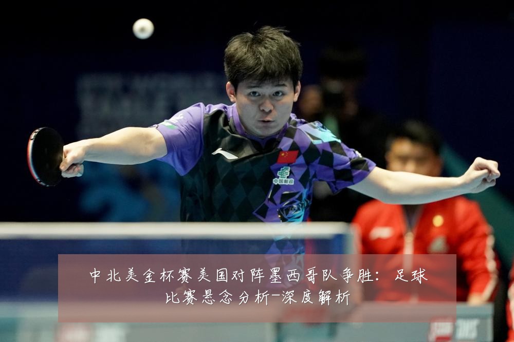 中北美金杯赛美国对阵墨西哥队争胜：足球比赛悬念分析-深度解析