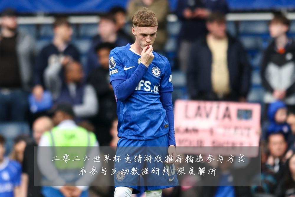 二零二六世界杯竞猜游戏推荐精选参与方式和参与互动数据研判-深度解析
